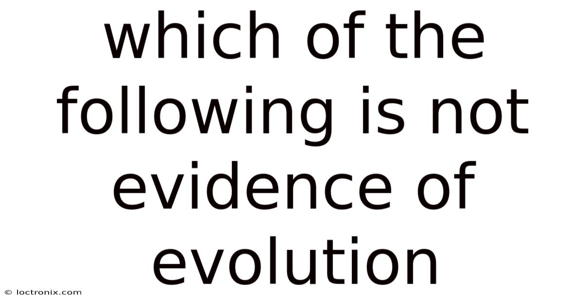 Which Of The Following Is Not Evidence Of Evolution