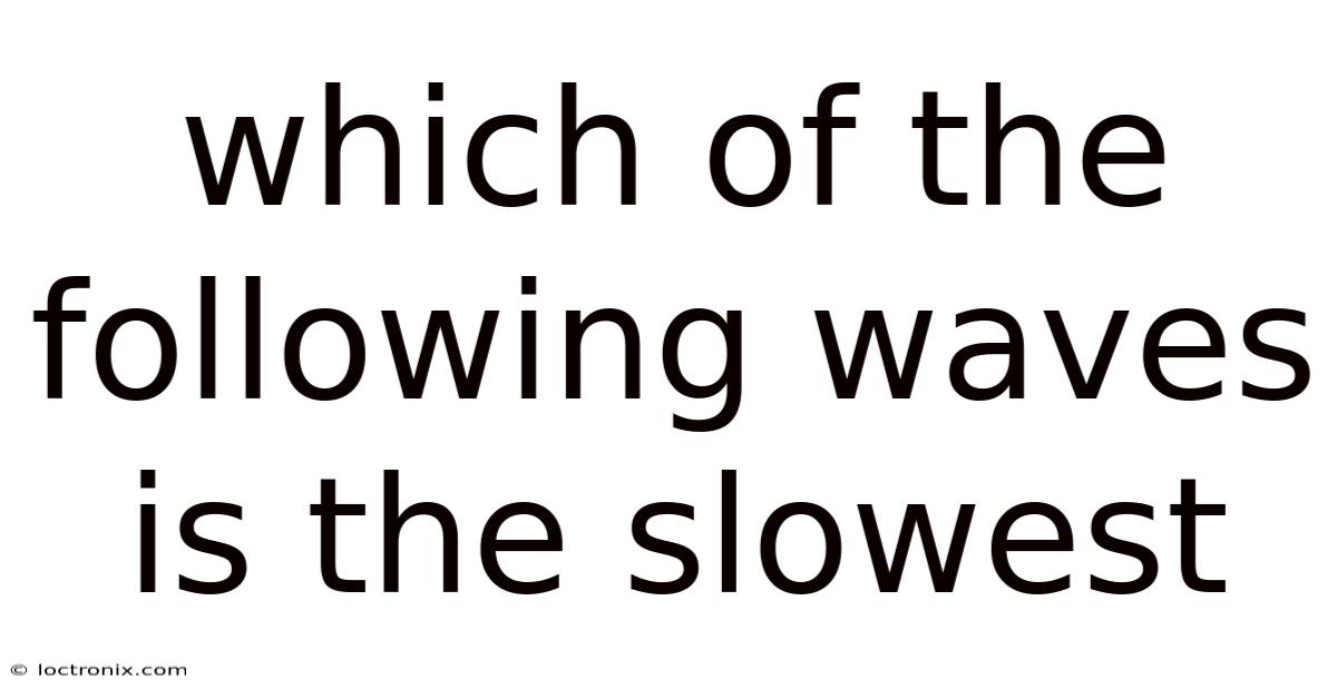 Which Of The Following Waves Is The Slowest