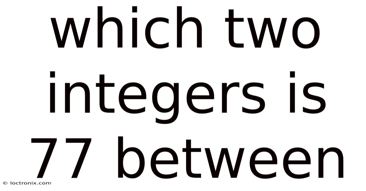 Which Two Integers Is 77 Between