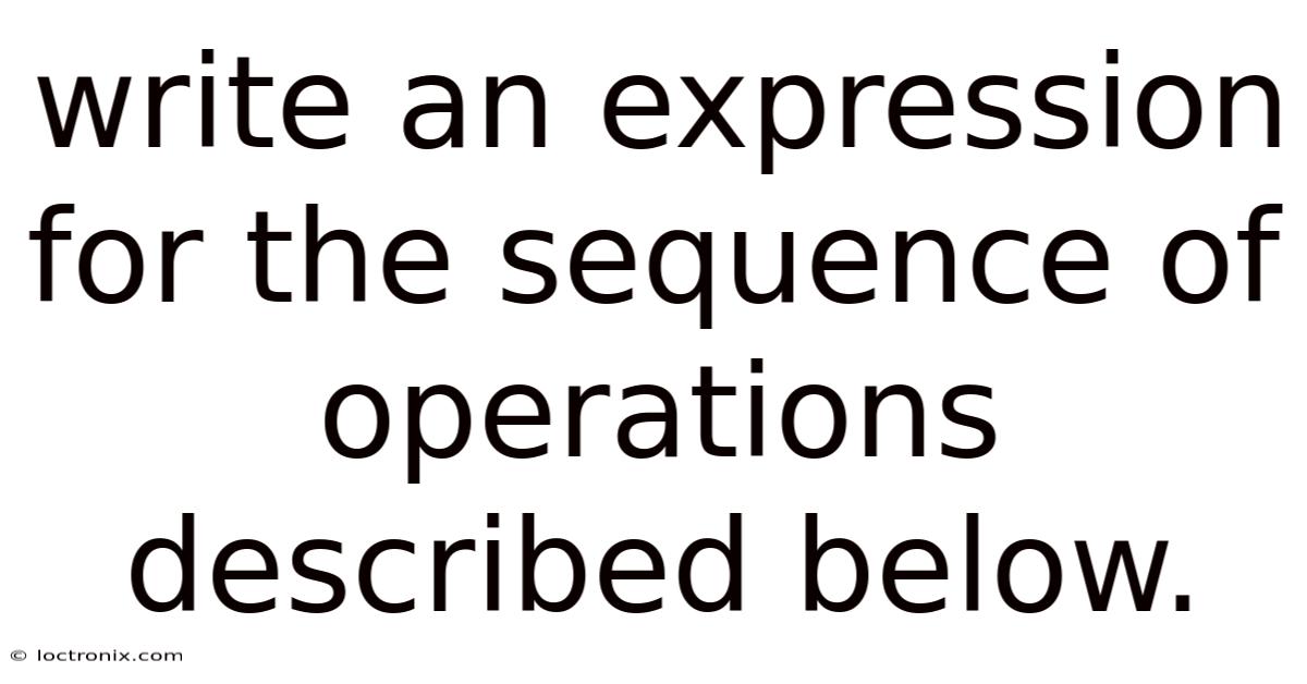 Write An Expression For The Sequence Of Operations Described Below.